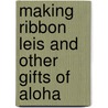 Making Ribbon Leis and Other Gifts of Aloha door May Masaki