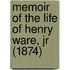 Memoir Of The Life Of Henry Ware, Jr (1874)