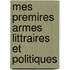 Mes Premires Armes Littraires Et Politiques