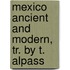 Mexico Ancient and Modern, Tr. by T. Alpass