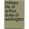 Military Life Of Arthur, Duke Of Wellington door Unknown Author