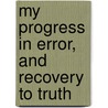 My Progress in Error, and Recovery to Truth door Onbekend