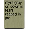 Myra Gray, Or, Sown In Tears, Reaped In Joy by Phd (National Hospital For Neurology And Neurosurgery