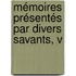 Mémoires Présentés Par Divers Savants, V