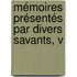 Mémoires Présentés Par Divers Savants, V