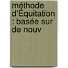 Méthode D'Équitation : Basée Sur De Nouv by Unknown