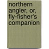 Northern Angler, Or, Fly-Fisher's Companion door John Kirkbride