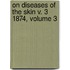 On Diseases of the Skin V. 3 1874, Volume 3