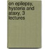 On Epilepsy, Hysteria and Ataxy, 3 Lectures