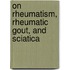 On Rheumatism, Rheumatic Gout, And Sciatica