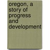 Oregon, a Story of Progress and Development door Onbekend