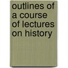 Outlines Of A Course Of Lectures On History by Andrew Dickson White