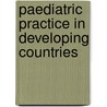 Paediatric Practice In Developing Countries by G.J. Ebrahim