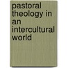 Pastoral Theology In An Intercultural World by Emmanuel Yartekwei Lartey
