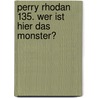 Perry Rhodan 135. Wer ist hier das Monster? by Kai Hirdt