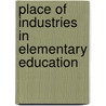 Place of Industries in Elementary Education door Katharine Elizabeth Dopp