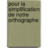 Pour La Simplification de Notre Orthographe