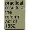 Practical Results of the Reform Act of 1832 by John Benn-Walsh