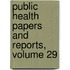 Public Health Papers And Reports, Volume 29