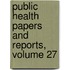 Public Health Papers and Reports, Volume 27
