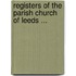 Registers of the Parish Church of Leeds ...