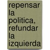 Repensar La Politica, Refundar La Izquierda by Varios
