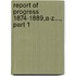 Report Of Progress 1874-1889,A-Z..., Part 1
