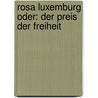 Rosa Luxemburg oder: Der Preis der Freiheit door Onbekend