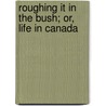 Roughing It In The Bush; Or, Life In Canada door Susanna Moodie