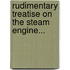 Rudimentary Treatise on the Steam Engine...