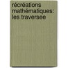 Récréations Mathématiques: Les Traversee by douard Lucas