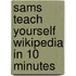 Sams Teach Yourself Wikipedia in 10 Minutes