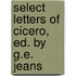 Select Letters Of Cicero, Ed. By G.E. Jeans