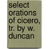 Select Orations of Cicero, Tr. by W. Duncan