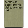 Sermes Do Padre Antonio Vieira, Volumes 3-4 by Ant�Nio Vieira
