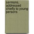 Sermons, Addressed Chiefly To Young Persons