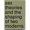 Sex Theories And The Shaping Of Two Moderns by Deirdre Anne Pettipiece