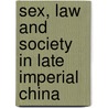 Sex, Law And Society In Late Imperial China by Matthew Harvey Sommer