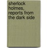 Sherlock Holmes, Reports From The Dark Side by Tom Cavenagh