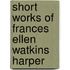 Short Works Of Frances Ellen Watkins Harper