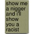 Show Me A Nigger And I'Ll Show You A Racist