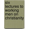 Six Lectures to Working Men on Christianity by George William Conder