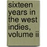Sixteen Years In The West Indies, Volume Ii
