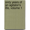 Sixty Years Of An Agitator's Life, Volume 1 by George Jacob Holyoake