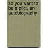 So You Want To Be A Pilot, An Autobiography door R. Smith