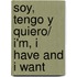 Soy, Tengo Y Quiero/ I'm, I Have and I Want