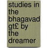 Studies In The Bhagavad Gt£ By The Dreamer door Bhagavan Das