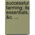 Successful Farming; Its Essentials, &C. ...