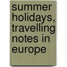 Summer Holidays, Travelling Notes In Europe door Theodore Child
