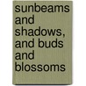 Sunbeams And Shadows, And Buds And Blossoms by Georgie A. Hulse McLeod